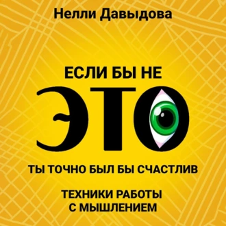 Если бы не это, ты точно был бы счастлив. Техники работы с мышлением - Нелли Давыдова