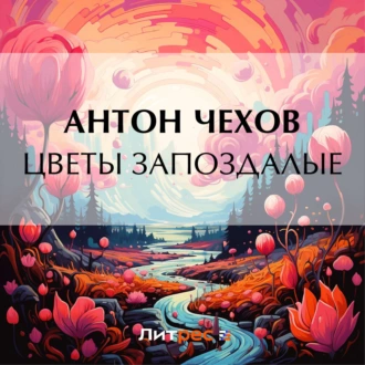 Цветы запоздалые - Антон Чехов