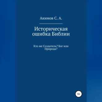 Историческая ошибка Библии. Кто же Создатель? Бог или Природа? - Сергей Александрович Акимов