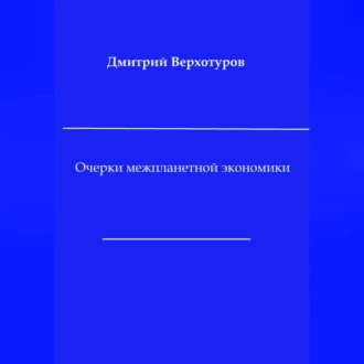 Очерки межпланетной экономики - Дмитрий Николаевич Верхотуров