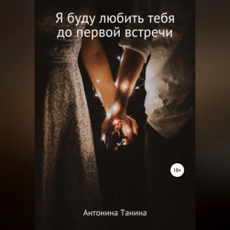 Я буду любить тебя до первой встречи - Антонина Танина