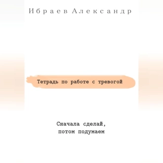 Тетрадь по работе с тревогой — Александр Ибраев