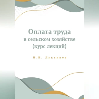 Оплата труда в сельском хозяйстве. Курс лекций - Николай Вячеславович Лукьянов