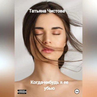 Когда-нибудь я ее убью - Татьяна Чистова