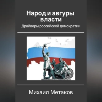 Народ и авгуры власти. Драйверы российской демократии - Михаил Митрофанович Метаков