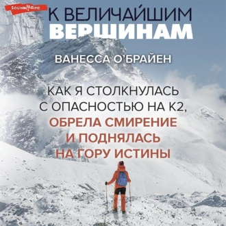 К величайшим вершинам. Как я столкнулась с опасностью на К2, обрела смирение и поднялась на гору истины - Ванесса О'Брайен