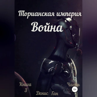 Торианская империя. Война. Книга 3 Часть 1 - Денис Ган