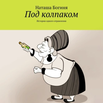 Под колпаком. История одного отравления - Наташа Богиня