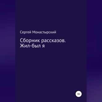 Сборник рассказов. Жил-был я - Сергей Семенович Монастырский