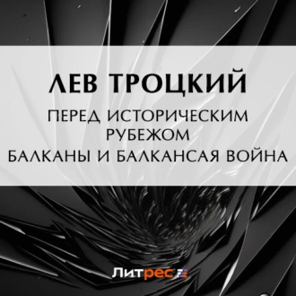 Перед историческим рубежом. Балканы и балканская война - Лев Троцкий