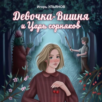 Девочка-Вишня и Царь сорняков. Части 1 и 2 - Игорь Ульянов