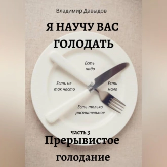 Я научу вас голодать. Часть 3. Прерывистое голодание - Владимир Давыдов