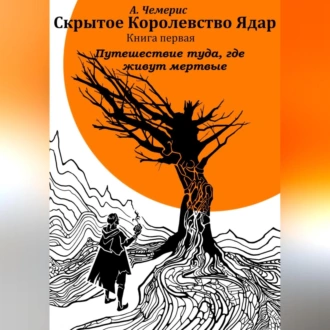 Скрытое королевство Ядар. Книга первая. Путешествие туда, где живут мертвые — А.Чемерис