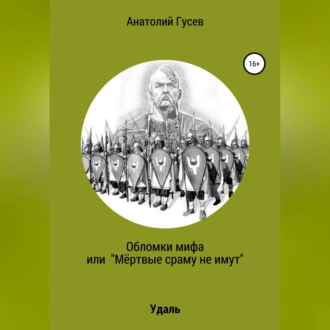 Обломки мифа, или «Мёртвые сраму не имут» - Анатолий Алексеевич Гусев