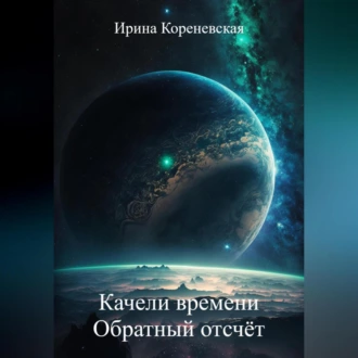 Качели времени. Обратный отсчёт - Ирина Михайловна Кореневская