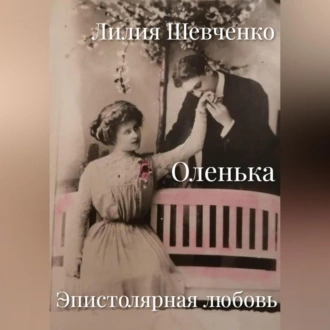 Оленька. Эпистолярная любовь - Лилия Шевченко