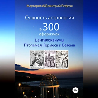 Сущность астрологии в 300 афоризмах: Центилоквиумы Птолемея, Гермеса и Бетема - Маргарита Рефери