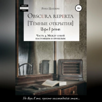 Obscura reperta [Тёмные открытия]. Игра в роман. Часть 4. Между собой настоящим и прошлым — Рона Цоллерн