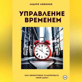 Управление временем: как эффективно планировать свой день? - Андрей Любимов