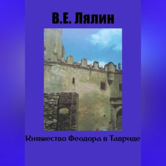 Княжество Феодоро в Тавриде - Вячеслав Егорович Лялин