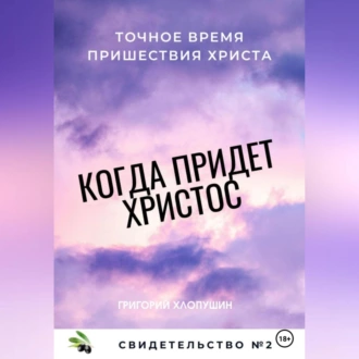 Когда придет Христос. Свидетельство 2 — Григорий Михайлович Хлопушин