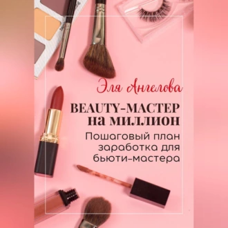 BEAUTY-мастер на миллион. Пошаговый план заработка для бьюти-мастера — Эля Ангелова