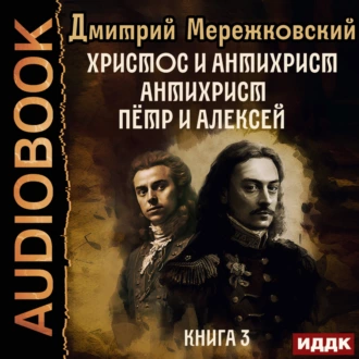 Христос и Антихрист. Книга 3. Антихрист. Пётр и Алексей - Д. С. Мережковский