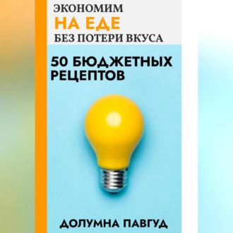 Экономим на еде без потери вкуса: 50 бюджетных рецептов — Долумна Павгуд