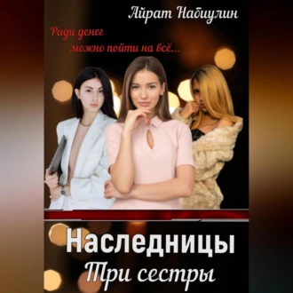 Наследницы. Три сестры - Айрат Набиулин