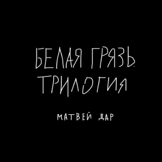 Белая грязь. Трилогия - Матвей Дар