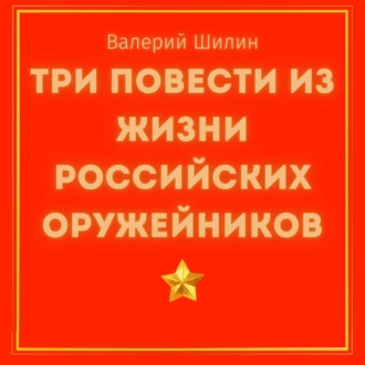 Три повести из жизни российских оружейников — Валерий Шилин