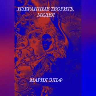 Избранные творить. Медея - Мария Эльф