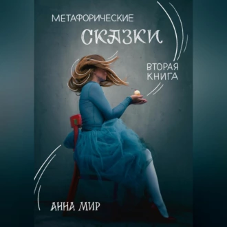 Метафорические сказки. Вторая книга - Анна Мир