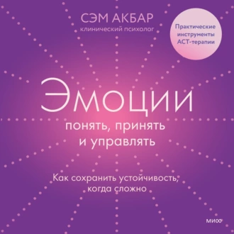 Эмоции: понять, принять и управлять. Как сохранить устойчивость, когда сложно - Сэм Акбар