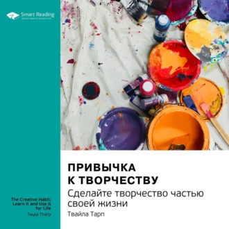 Привычка к творчеству. Сделайте творчество частью своей жизни. Твайла Тарп. Саммари - Smart Reading