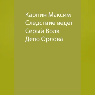 Следствие ведет Серый Волк. Дело Орлова - Максим Сергеевич Карпин