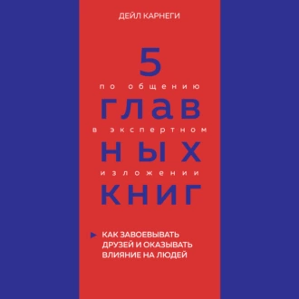 5 главных книг по общению в экспертном изложении. Книга 2. Как завоевывать друзей и оказывать влияние на людей – Дейл Карнеги — Оксана Гриценко