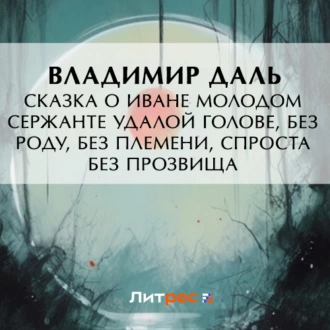 Сказка о Иване Молодом сержанте Удалой голове, без роду, без племени, спроста без прозвища - Владимир Иванович Даль