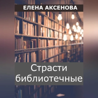 Страсти библиотечные - Елена Михайловна Аксенова