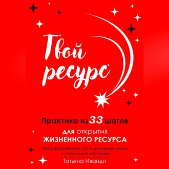 Твой ресурс. Практика из 33 шагов для открытия жизненного ресурса. Метафорические ассоциативные карты+уникальная методика - Татьяна Иванди