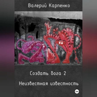 Создать бога 2. Неизвестная известность - Валерий Павлович Карпенко