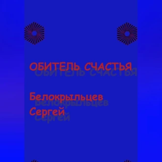 Обитель счастья - Сергей Валерьевич Белокрыльцев