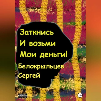 Заткнись и возьми мои деньги! - Сергей Валерьевич Белокрыльцев