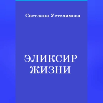 Эликсир жизни - Светлана Борисовна Устелимова