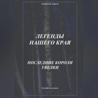 Легенды нашего края. Последние короли Увелки - Анатолий Агарков