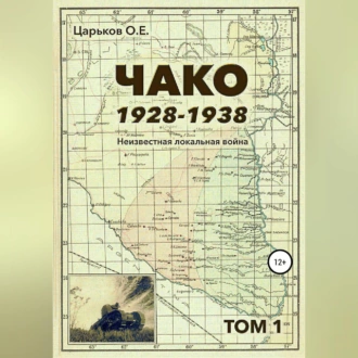 Чако, 1928-1938. Неизвестная локальная война. Том I - Олег Евгеньевич Царьков