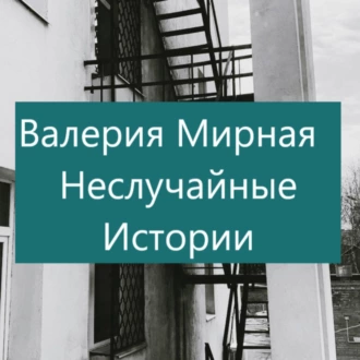 Неслучайные Истории - Валерия Мирная