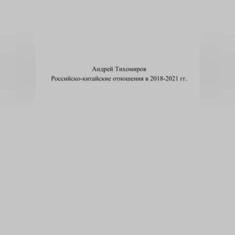 Российско-китайские отношения в 2018–2021 гг. - Андрей Тихомиров