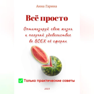 Всё просто. Оптимизируй свою жизнь и получай удовольствие от всех сфер жизни — Анна Гарина