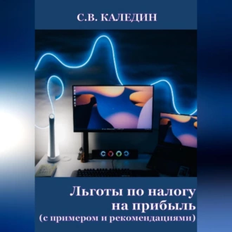 Льготы по налогу на прибыль. С примером и рекомендациями - Сергей Каледин